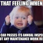 Car inspection passed! | THAT FEELING WHEN; YOUR CAR PASSES ITS ANNUAL INSPECTION WITHOUT ANY MAINTENANCE WORK REQUIRED. | image tagged in excited baby,car inspection | made w/ Imgflip meme maker