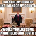 Make American Fast Food Great Again | I MANAGE MY DINNERS LIKE I MANAGE MY COUNTRY; WOULD YOU LIKE SOME HAMBERDERS AND COVFEFE? | image tagged in make american fast food great again | made w/ Imgflip meme maker