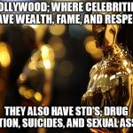 Academy Award | HOLLYWOOD; WHERE CELEBRITIES HAVE WEALTH, FAME, AND RESPECT; THEY ALSO HAVE STD'S, DRUG ADDICTION, SUICIDES, AND SEXUAL ASSAULTS | image tagged in academy award | made w/ Imgflip meme maker