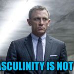 James Bond | MY MASCULINITY IS NOT TOXIC | image tagged in james bond | made w/ Imgflip meme maker