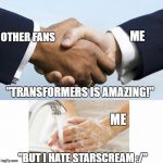 Hand Shake Hand Wash | OTHER FANS; ME; "TRANSFORMERS IS AMAZING!"; ME; "BUT I HATE STARSCREAM :/" | image tagged in hand shake hand wash | made w/ Imgflip meme maker