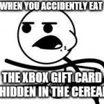 cereal guy | WHEN YOU ACCIDENTLY EAT; THE XBOX GIFT CARD HIDDEN IN THE CEREAL | image tagged in cereal guy | made w/ Imgflip meme maker