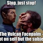 The ultimate facepalm | Stop, just stop! The Vulcan Facepalm - not on self but the subject | image tagged in spock mind meld,facepalm,other guy,just stop,funny memes,captain kirk | made w/ Imgflip meme maker