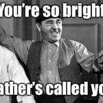 Nyuk, Nyuk, Nyuk | You’re so bright; Your father’s called you Son | image tagged in three stooges,pun,bright,son,funny memes | made w/ Imgflip meme maker