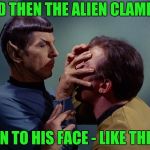 Spock Gives Kirk A Recap of Movie Night | AND THEN THE ALIEN CLAMPED; ON TO HIS FACE - LIKE THIS | image tagged in spock mind meld,alien,yayaya | made w/ Imgflip meme maker