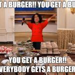 President Oprah | YOU GET A BURGER!! YOU GET A BURGER!! YOU GET A BURGER!! EVERYBODY GETS A BURGER!! | image tagged in trump burger,oprah,oprah you get a,trump,donald trump | made w/ Imgflip meme maker