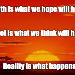 Life Lessons | "Faith is what we hope will happen, Belief is what we think will happen, Reality is what happens."; G.B. 2019 | image tagged in lion king circle of life,faith,hope,reality | made w/ Imgflip meme maker