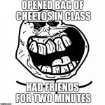 Forever Alone Happy | OPENED BAG OF CHEETOS IN CLASS HAD FRIENDS FOR TWO MINUTES | image tagged in memes,forever alone happy | made w/ Imgflip meme maker