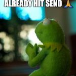 kermit the frog praying | FORGIVE ME FATHER 
FOR I HAVE ALREADY HIT SEND 🙏 | image tagged in kermit the frog praying | made w/ Imgflip meme maker