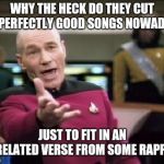 Jean Luc Picard | WHY THE HECK DO THEY CUT UP PERFECTLY GOOD SONGS NOWADAYS; JUST TO FIT IN AN UNRELATED VERSE FROM SOME RAPPER? | image tagged in jean luc picard | made w/ Imgflip meme maker