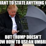 I don't want to state anything obvious... | I DON'T WANT TO STATE ANYTHING OBVIOUS, BUT TRUMP DOESN'T KNOW HOW TO USE AN UMBRELLA | image tagged in trumprella,funny,memes,politics,umbrella,donald trump | made w/ Imgflip meme maker