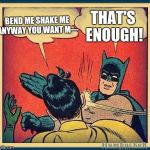 batman and robin | THAT'S ENOUGH! BEND ME SHAKE ME ANYWAY YOU WANT M--- | image tagged in batman and robin | made w/ Imgflip meme maker