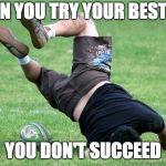 face plant | WHEN YOU TRY YOUR BEST BUT; YOU DON'T SUCCEED | image tagged in face plant | made w/ Imgflip meme maker