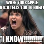 Screaming Woman | WHEN YOUR APPLE WATCH TELLS YOU TO BREATHE; "I KNOW!!!!!!!!!" | image tagged in screaming woman | made w/ Imgflip meme maker