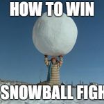 Snowball Lift | HOW TO WIN; A SNOWBALL FIGHT | image tagged in snowball lift | made w/ Imgflip meme maker