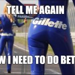 Gillette | TELL ME AGAIN; HOW I NEED TO DO BETTER | image tagged in gillette | made w/ Imgflip meme maker