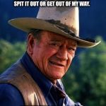 John Wayne | WELL I DON'T KNOW ABOUT YOU FOLKS, BUT SOMEONE HAS SOMETHING TO SAY ABOUT ME...WELL SPIT IT OUT OR GET OUT OF MY WAY. BUT, HEY MULLER...#### OR GET OFF THE POT...AND LET THE PRESIDENT GET ON WITH HIS JOB. | image tagged in john wayne | made w/ Imgflip meme maker