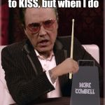 It'll cure your fever! (Thanks to btbeeston for the template.) | I don't always listen to KISS, but when I do; Calling Doctor Love | image tagged in world's most cowbell christopher walken,memes,rock music,kiss,needs more cowbell | made w/ Imgflip meme maker