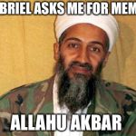 osama bin laden | GABRIEL ASKS ME FOR MEMES; ALLAHU AKBAR | image tagged in osama bin laden | made w/ Imgflip meme maker