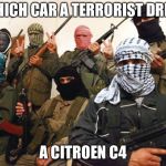 terorist | WHICH CAR A TERRORIST DRIVE; A CITROEN C4 | image tagged in terorist | made w/ Imgflip meme maker