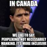 Trudeau Quotes. | IN CANADA; WE LIKE TO SAY PEOPLEKIND, NOT NECESSARILY MANKIND. IT’S MORE INCLUSIVE | image tagged in stupid,abdul salam maftoon,justin trudeau,canada,politics,liberal logic | made w/ Imgflip meme maker