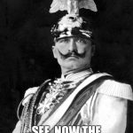 Kaiser Wilhelm | SEE, NOW THE POOP SLIDES RIGHT OFF. | image tagged in kaiser wilhelm | made w/ Imgflip meme maker