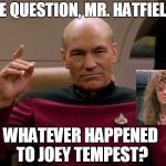 Captain Picard "one please" | ONE QUESTION, MR. HATFIELD... WHATEVER HAPPENED TO JOEY TEMPEST? | image tagged in captain picard one please | made w/ Imgflip meme maker