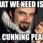black adder cunning plan | WHAT WE NEED IS...... A CUNNING PLAN | image tagged in black adder cunning plan | made w/ Imgflip meme maker
