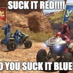 Halo | SUCK IT RED!!!! NO YOU SUCK IT BLUE!!! | image tagged in halo | made w/ Imgflip meme maker