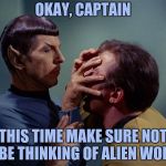 Hazards of the Meld | OKAY, CAPTAIN; THIS TIME MAKE SURE NOT TO BE THINKING OF ALIEN WOMEN | image tagged in spock mind meld,alien women,captain kirk,yayaya | made w/ Imgflip meme maker