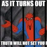 spiderman jail | AS IT TURNS OUT THE TRUTH WILL NOT SET YOU FREE | image tagged in spiderman jail | made w/ Imgflip meme maker