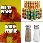 white people picking seasoning. | WHITE PEOPLE; WHITE PEOPLE | image tagged in kanye,white people,spice,salt | made w/ Imgflip meme maker
