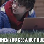 Apple What's a Computer Girl | WHEN YOU SEE A HOT DUDE | image tagged in apple what's a computer girl | made w/ Imgflip meme maker
