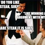 waiter | "HOW DO YOU LIKE YOUR STEAK, SIR?"; "LIKE WINNING AN ARGUMENT WITH MY WIFE."; "ONE RARE STEAK IT IS SIR !" | image tagged in waiter | made w/ Imgflip meme maker