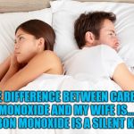 couple thoughts | THE DIFFERENCE BETWEEN CARBON MONOXIDE AND MY WIFE IS..... CARBON MONOXIDE IS A SILENT KILLER. | image tagged in couple thoughts,wife,married,funny,memes,funny memes | made w/ Imgflip meme maker
