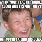 Sarcastic Laugh | WHEN YOUR TEACHER MAKES A JOKE AND ITS NOT FUNNY; BUT YOU'RE FAILING HIS CLASS | image tagged in sarcastic laugh | made w/ Imgflip meme maker