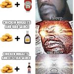 Sleeping Shaq ASCENDED | CHICKEN NUGGETS AND KETCHUP; CHICKEN NUGGETS AND BBQ SAUCE; CHICKEN NUGGETS AND A1 STEAK SAUCE | image tagged in sleeping shaq ascended | made w/ Imgflip meme maker