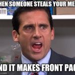 when someone steals yo meme | WHEN SOMEONE STEALS YOUR MEME; AND IT MAKES FRONT PAGE | image tagged in michael scott declares | made w/ Imgflip meme maker