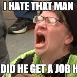 Screaming Trump Protester at Inauguration | I HATE THAT MAN; HOW DID HE GET A JOB HERE? | image tagged in screaming trump protester at inauguration | made w/ Imgflip meme maker