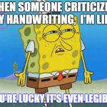 Angry Spongebob | WHEN SOMEONE CRITICIZES MY HANDWRITING, 
I'M LIKE; "YOU'RE LUCKY IT'S EVEN LEGIBLE!" | image tagged in angry spongebob,hand,writer,writing,pencils,spongebob meme | made w/ Imgflip meme maker