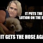 It put's the lotion on the skin | IT PUTS THE LOTION ON THE SKIN; OR IT GETS THE HOSE AGAIN | image tagged in it put's the lotion on the skin | made w/ Imgflip meme maker