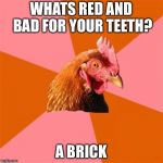Anti Joke Chicken | WHATS RED AND BAD FOR YOUR TEETH? A BRICK | image tagged in memes,anti joke chicken | made w/ Imgflip meme maker