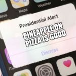 Presidential Alert Meme | PINEAPPLE ON PIZZA IS GOOD | image tagged in memes,presidential alert | made w/ Imgflip meme maker