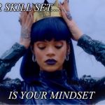 Rihanna Queen | YOUR SKILL SET.... IS YOUR MINDSET | image tagged in rihanna queen | made w/ Imgflip meme maker