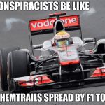 F1Chemtrails | CONSPIRACISTS BE LIKE; CHEMTRAILS SPREAD BY F1 TOO | image tagged in f1chemtrails | made w/ Imgflip meme maker