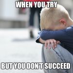Sad kid | WHEN YOU TRY; BUT YOU DON’T SUCCEED | image tagged in sad kid | made w/ Imgflip meme maker