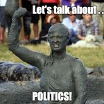 Let's talk about POLITICS! | Let's talk about . . . POLITICS! | image tagged in mud wrestling | made w/ Imgflip meme maker
