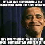 obama smug face | MY SON SAID HE WOULD HOLD HIS BREATH UNTIL I GAVE HIM SOME BROWNIES; HE'S NOW PASSED OUT ON THE KITCHEN FLOOR. I DONT NEGOTIATE WITH TERRORISTS | image tagged in obama smug face,claybourne,funny,kids,terrorists | made w/ Imgflip meme maker
