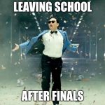 PSY Gangnam Style | LEAVING SCHOOL; AFTER FINALS | image tagged in psy gangnam style | made w/ Imgflip meme maker