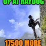 climbing mountain | ME LOOKING UP AT RAYDOG; 17500 MORE POINTS TO GO | image tagged in climbing mountain | made w/ Imgflip meme maker